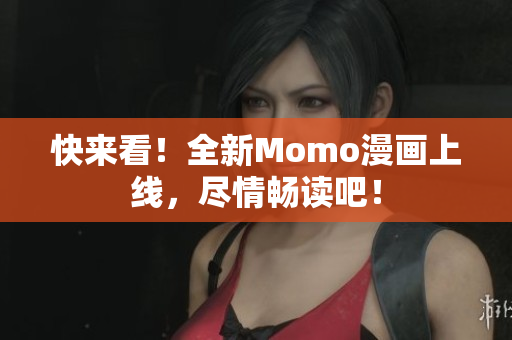 快来看！全新Momo漫画上线，尽情畅读吧！