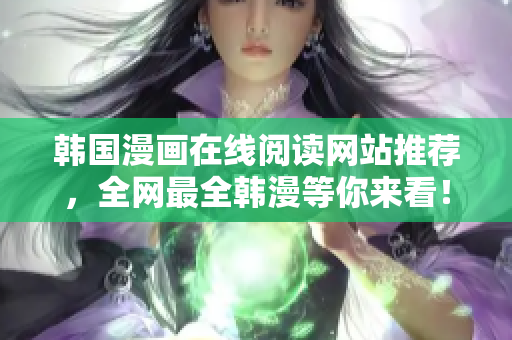 韩国漫画在线阅读网站推荐，全网最全韩漫等你来看！