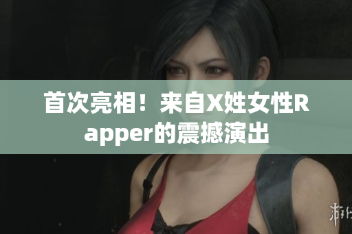 首次亮相！来自X姓女性Rapper的震撼演出