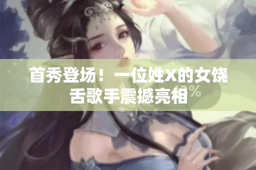 首秀登场！一位姓X的女饶舌歌手震撼亮相