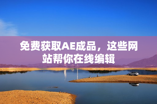 免费获取AE成品，这些网站帮你在线编辑
