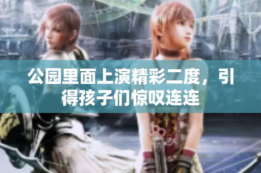 公园里面上演精彩二度，引得孩子们惊叹连连
