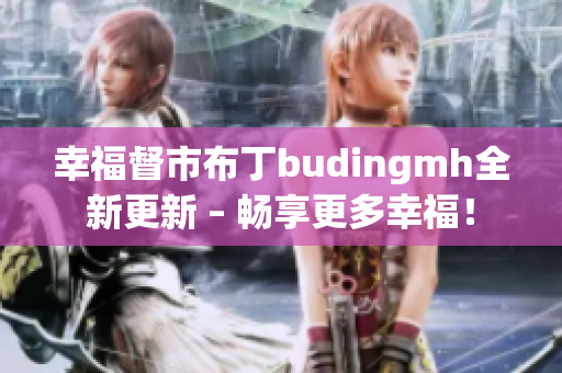 幸福督市布丁budingmh全新更新 – 畅享更多幸福！