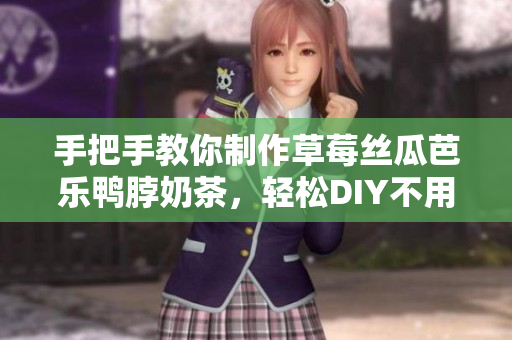 手把手教你制作草莓丝瓜芭乐鸭脖奶茶，轻松DIY不用排队