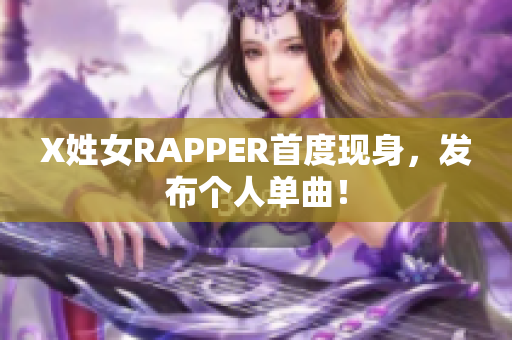 X姓女RAPPER首度现身，发布个人单曲！