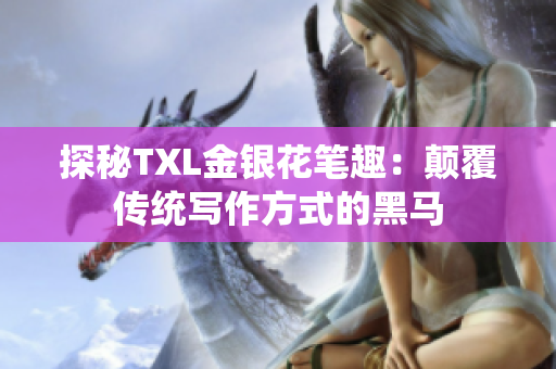 探秘TXL金银花笔趣：颠覆传统写作方式的黑马