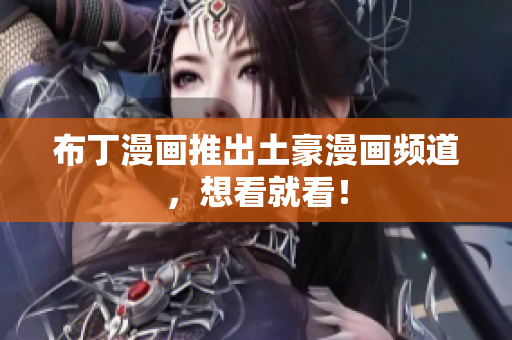 布丁漫画推出土豪漫画频道，想看就看！
