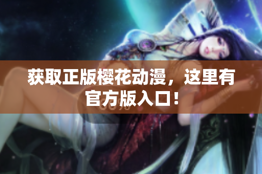 获取正版樱花动漫，这里有官方版入口！