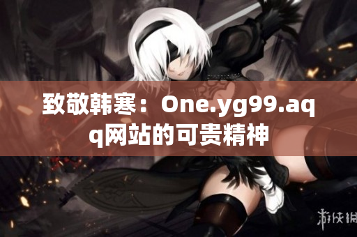 致敬韩寒：One.yg99.aqq网站的可贵精神
