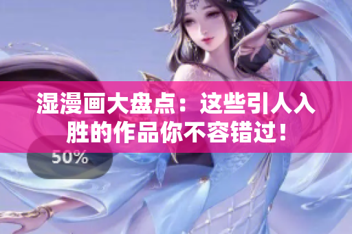 湿漫画大盘点：这些引人入胜的作品你不容错过！