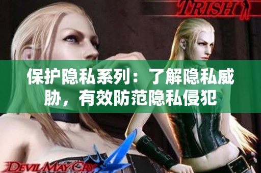 保护隐私系列：了解隐私威胁，有效防范隐私侵犯