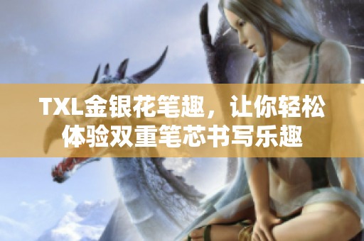 TXL金银花笔趣，让你轻松体验双重笔芯书写乐趣