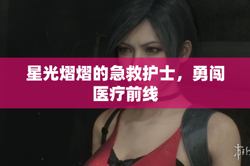 星光熠熠的急救护士，勇闯医疗前线