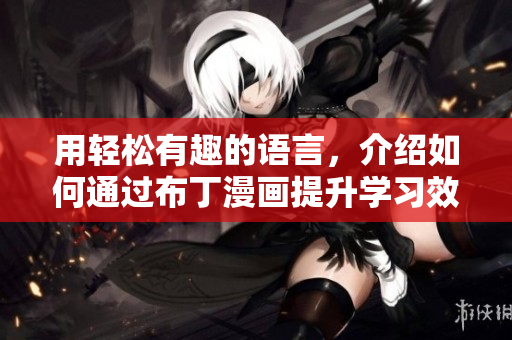 用轻松有趣的语言，介绍如何通过布丁漫画提升学习效率