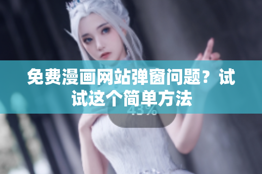 免费漫画网站弹窗问题？试试这个简单方法