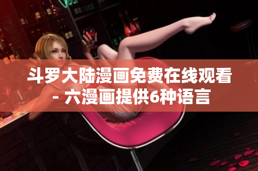 斗罗大陆漫画免费在线观看 - 六漫画提供6种语言