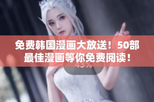 免费韩国漫画大放送！50部最佳漫画等你免费阅读！