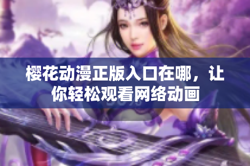 樱花动漫正版入口在哪，让你轻松观看网络动画