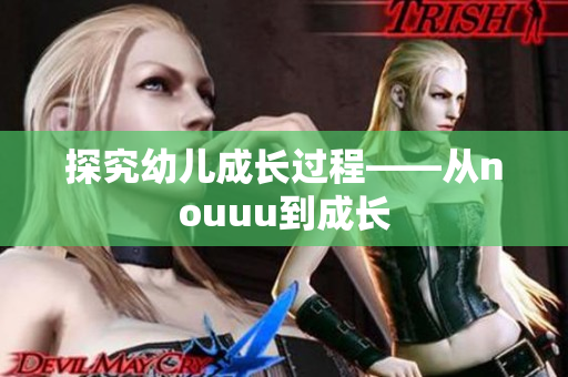 探究幼儿成长过程——从nouuu到成长