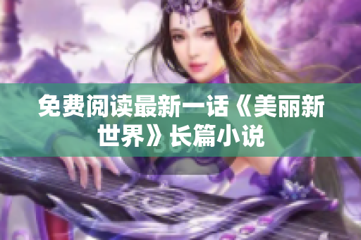 免费阅读最新一话《美丽新世界》长篇小说