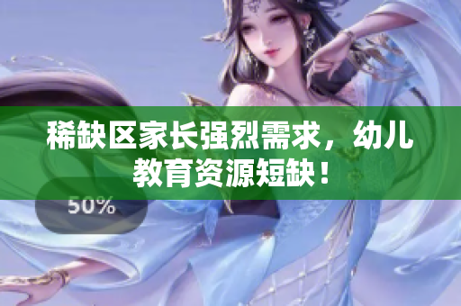 稀缺区家长强烈需求，幼儿教育资源短缺！
