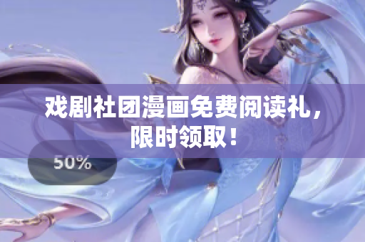 戏剧社团漫画免费阅读礼，限时领取！
