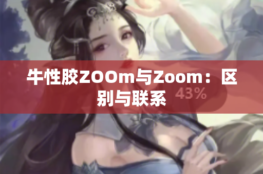 牛性胶ZOOm与Zoom：区别与联系
