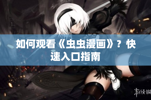 如何观看《虫虫漫画》？快速入口指南