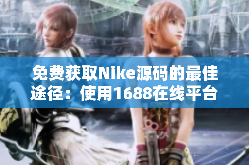 免费获取Nike源码的最佳途径：使用1688在线平台