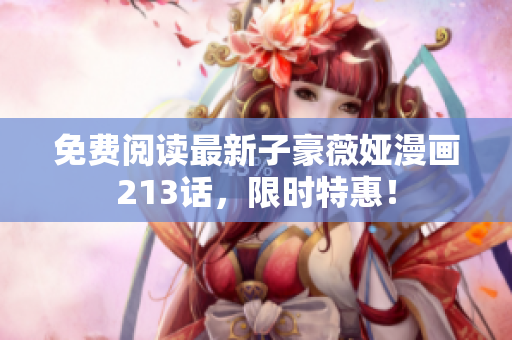 免费阅读最新子豪薇娅漫画213话，限时特惠！