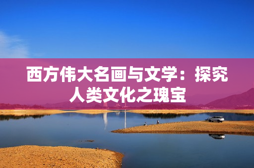 西方伟大名画与文学：探究人类文化之瑰宝
