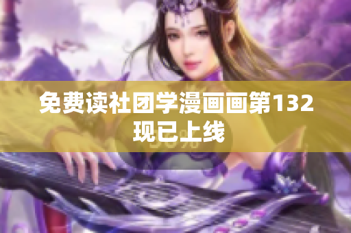 免费读社团学漫画画第132 现已上线