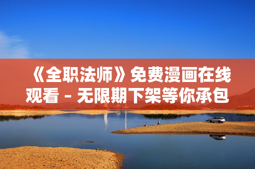 《全职法师》免费漫画在线观看 – 无限期下架等你承包