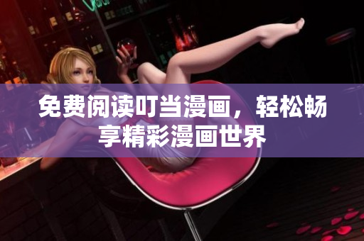 免费阅读叮当漫画，轻松畅享精彩漫画世界
