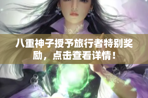 八重神子授予旅行者特别奖励，点击查看详情！