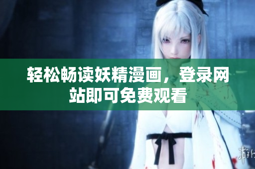 轻松畅读妖精漫画，登录网站即可免费观看