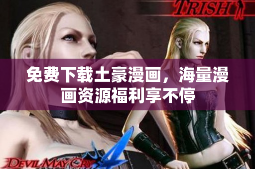 免费下载土豪漫画，海量漫画资源福利享不停