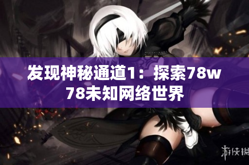 发现神秘通道1：探索78w78未知网络世界