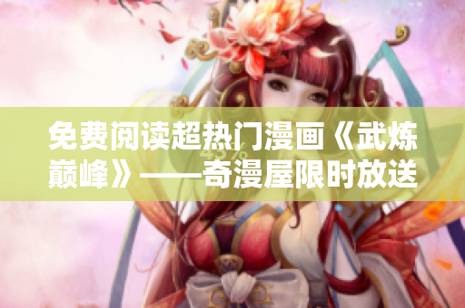 免费阅读超热门漫画《武炼巅峰》——奇漫屋限时放送