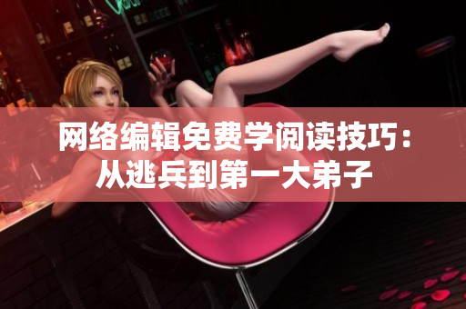 网络编辑免费学阅读技巧：从逃兵到第一大弟子