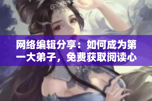 网络编辑分享：如何成为第一大弟子，免费获取阅读心得