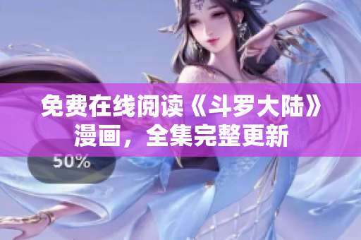 免费在线阅读《斗罗大陆》漫画，全集完整更新