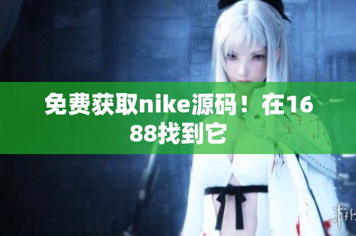 免费获取nike源码！在1688找到它