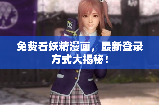 免费看妖精漫画，最新登录方式大揭秘！