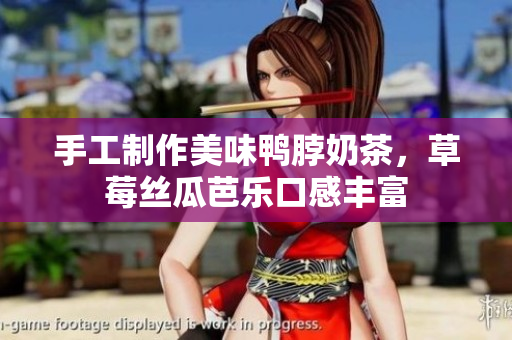 手工制作美味鸭脖奶茶，草莓丝瓜芭乐口感丰富