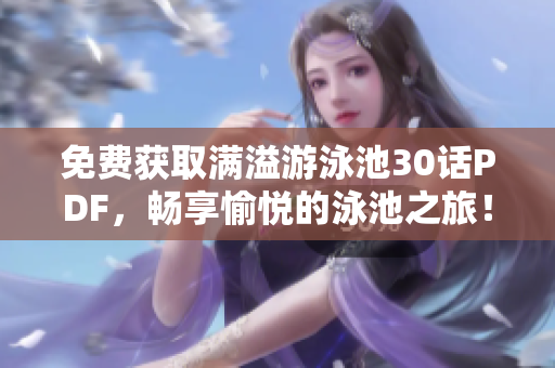 免费获取满溢游泳池30话PDF，畅享愉悦的泳池之旅！