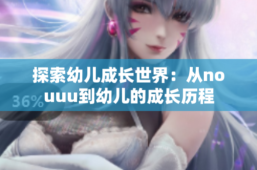 探索幼儿成长世界：从nouuu到幼儿的成长历程