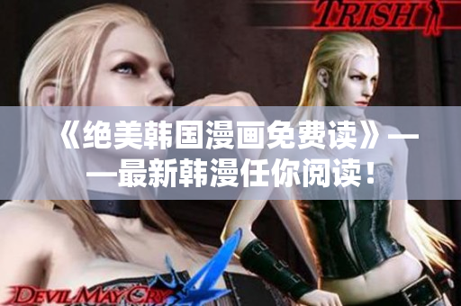 《绝美韩国漫画免费读》——最新韩漫任你阅读！