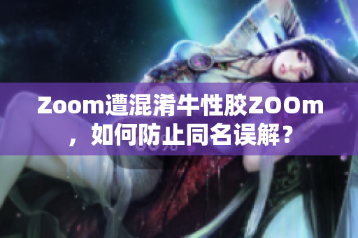 Zoom遭混淆牛性胶ZOOm，如何防止同名误解？