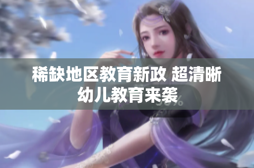 稀缺地区教育新政 超清晰幼儿教育来袭